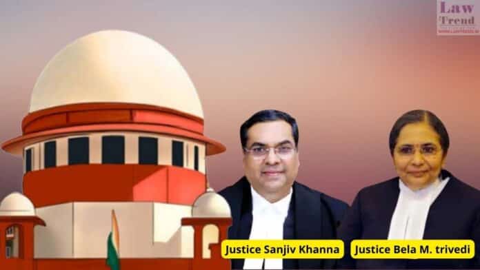 Justices Sanjiv Khanna and Bela M. Trivedi